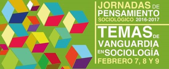 JORNADAS DE PENSAMIENTO SOCIOLÓGICO 2016-2017. TEMAS DE VANGUARDIA EN SOCIOLOGÍA  7, 8 Y 9 DE FEBRERO DE 2017