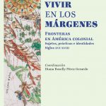 Vivir en los márgenes. Fronteras en América colonial: sujetos, prácticas e identidades, siglos XVI-XVIII