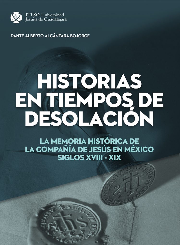 Historias en tiempos de desolación. La memoria histórica de la Compañía de Jesús en México. Siglos XVIII-XIX