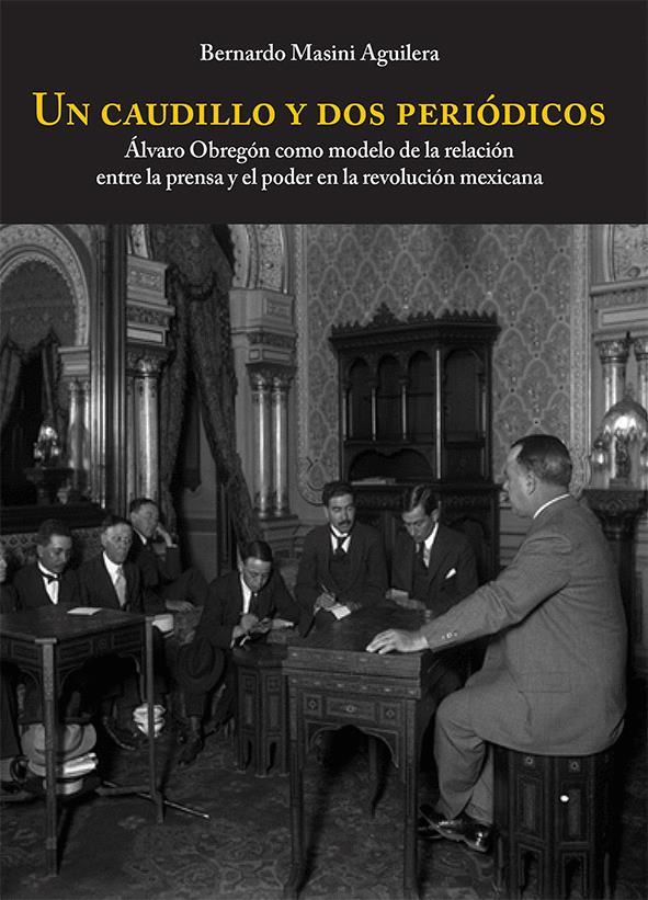 Un caudillo y dos periódicos. Álvaro Obregón como modelo de la relación entre la prensa y el poder en la revolución mexicana